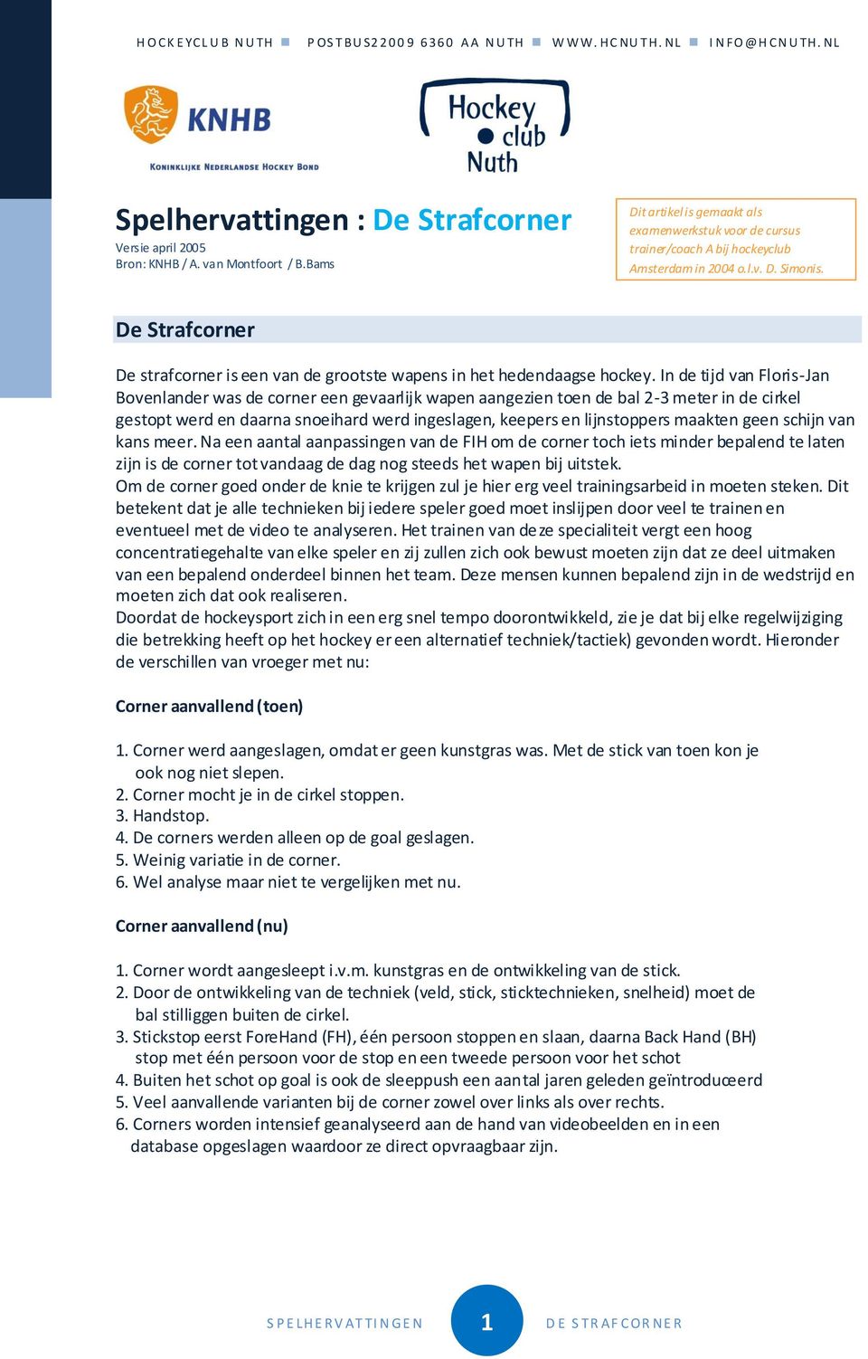 In de tijd van Floris-Jan Bovenlander was de corner een gevaarlijk wapen aangezien toen de bal 2-3 meter in de cirkel gestopt werd en daarna snoeihard werd ingeslagen, keepers en lijnstoppers maakten