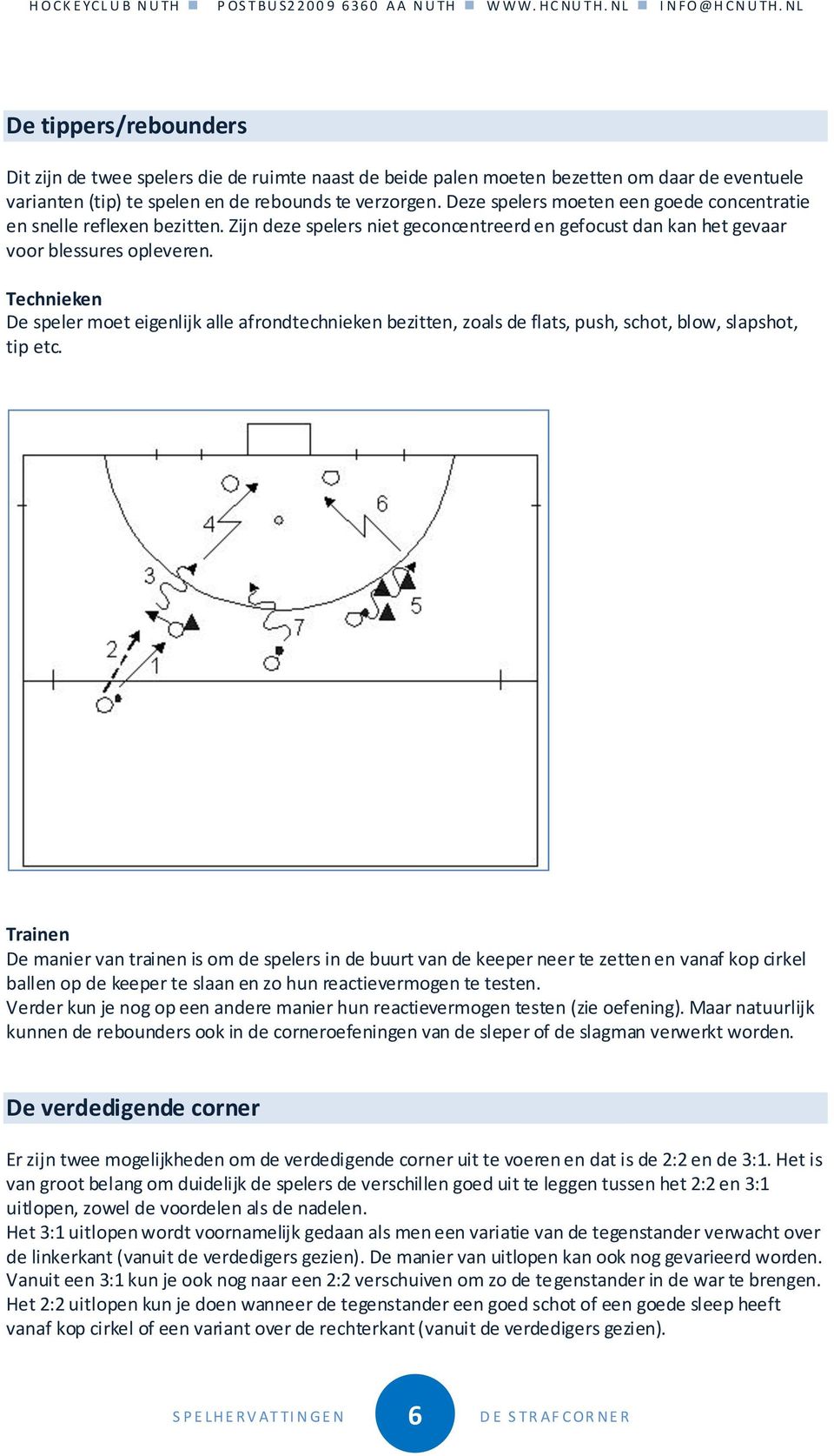 Technieken De speler moet eigenlijk alle afrondtechnieken bezitten, zoals de flats, push, schot, blow, slapshot, tip etc.