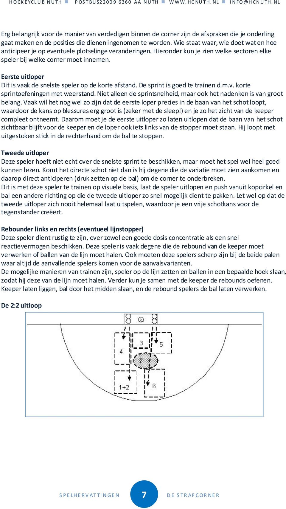 Eerste uitloper Dit is vaak de snelste speler op de korte afstand. De sprint is goed te trainen d.m.v. korte sprintoefeningen met weerstand.