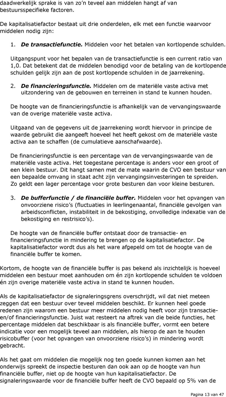 Dat betekent dat de middelen benodigd voor de betaling van de kortlopende schulden gelijk zijn aan de post kortlopende schulden in de jaarrekening. 2. De financieringsfunctie.