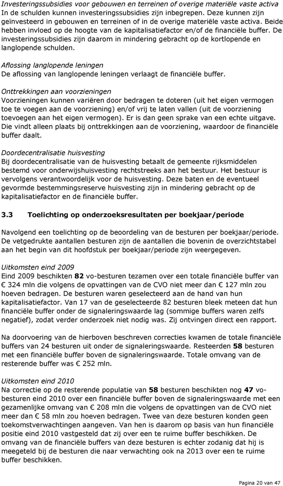 De investeringssubsidies zijn daarom in mindering gebracht op de kortlopende en langlopende schulden.