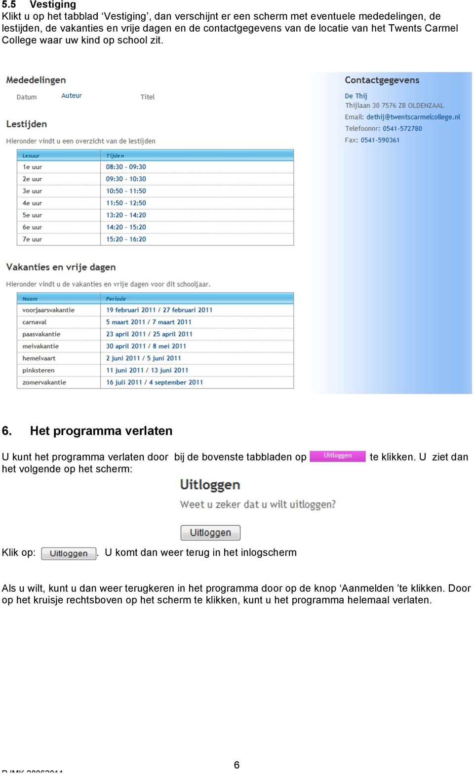 Het programma verlaten U kunt het programma verlaten door bij de bovenste tabbladen op het volgende op het scherm: te klikken. U ziet dan Klik op:.