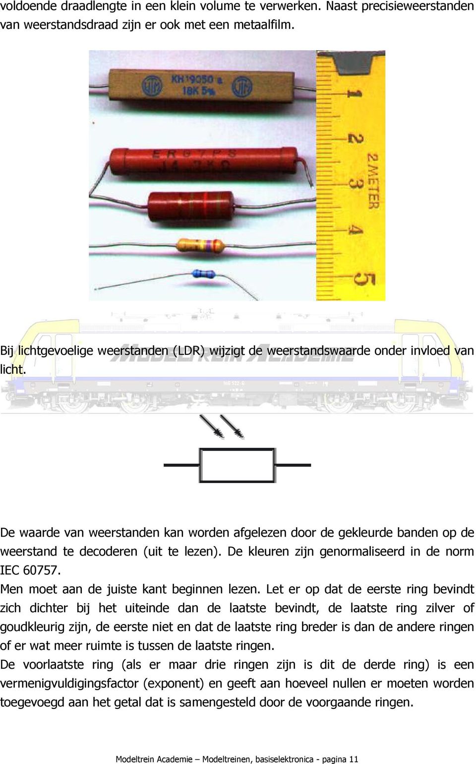 De waarde van weerstanden kan worden afgelezen door de gekleurde banden op de weerstand te decoderen (uit te lezen). De kleuren zijn genormaliseerd in de norm IEC 60757.