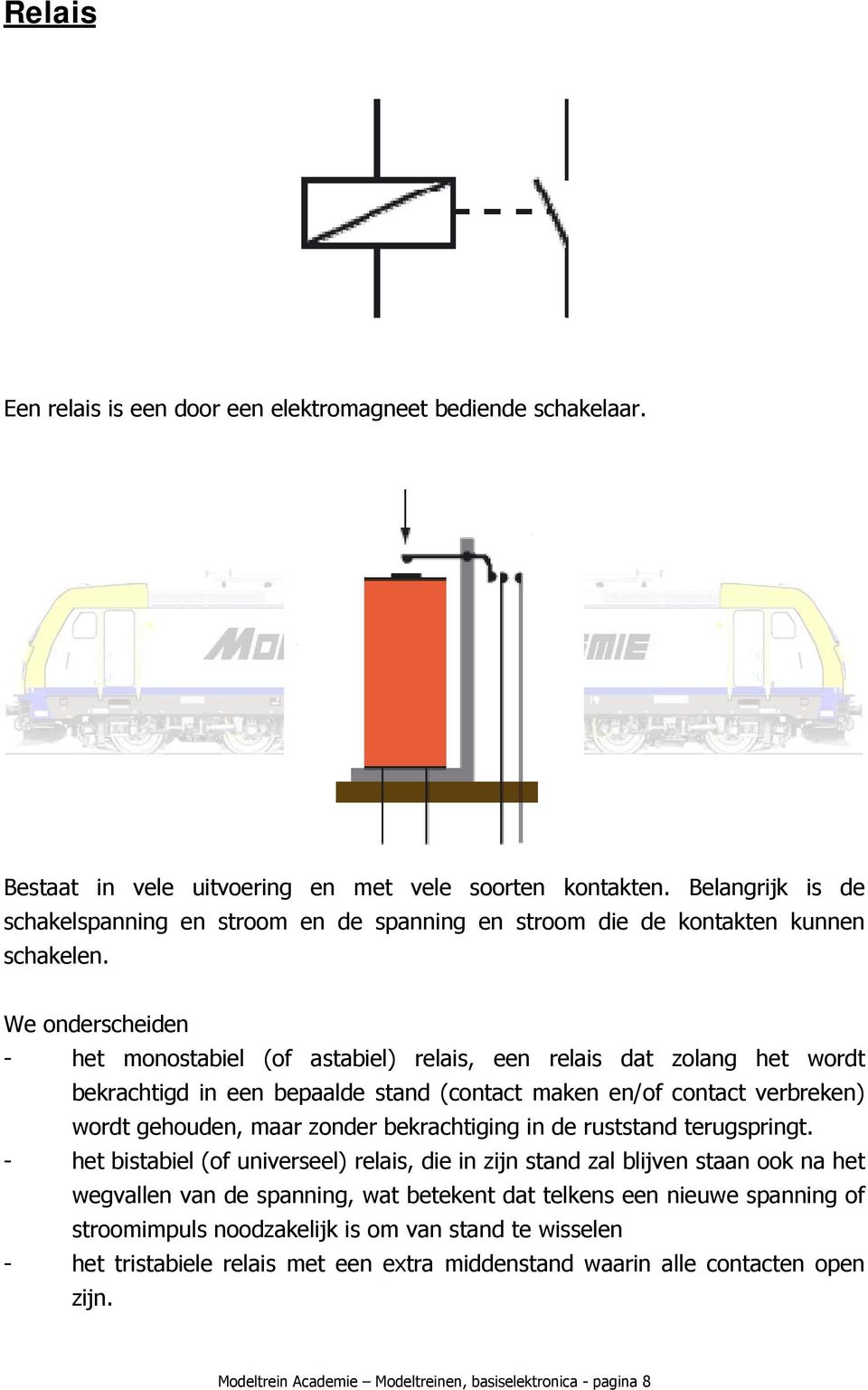 We onderscheiden - het monostabiel (of astabiel) relais, een relais dat zolang het wordt bekrachtigd in een bepaalde stand (contact maken en/of contact verbreken) wordt gehouden, maar zonder