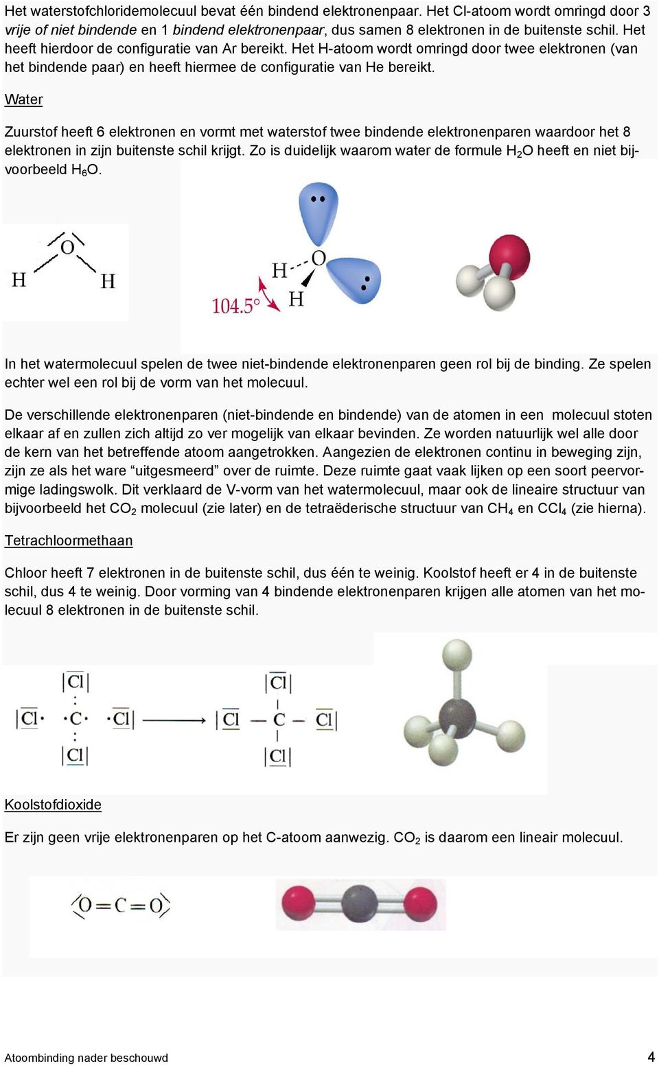 Water Zuurstof heeft 6 elektronen en vormt met waterstof twee bindende elektronenparen waardoor het 8 elektronen in zijn buitenste schil krijgt.