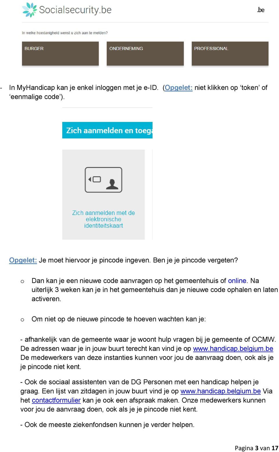 o Om niet op de nieuwe pincode te hoeven wachten kan je: - afhankelijk van de gemeente waar je woont hulp vragen bij je gemeente of OCMW. De adressen waar je in jouw buurt terecht kan vind je op www.