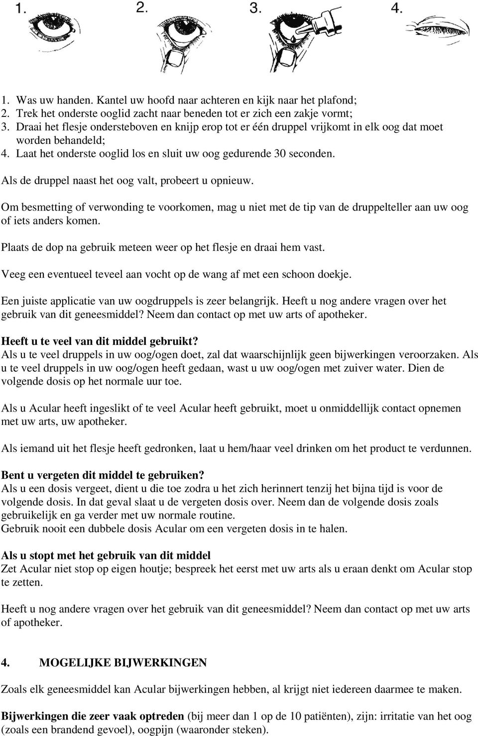 Als de druppel naast het oog valt, probeert u opnieuw. Om besmetting of verwonding te voorkomen, mag u niet met de tip van de druppelteller aan uw oog of iets anders komen.