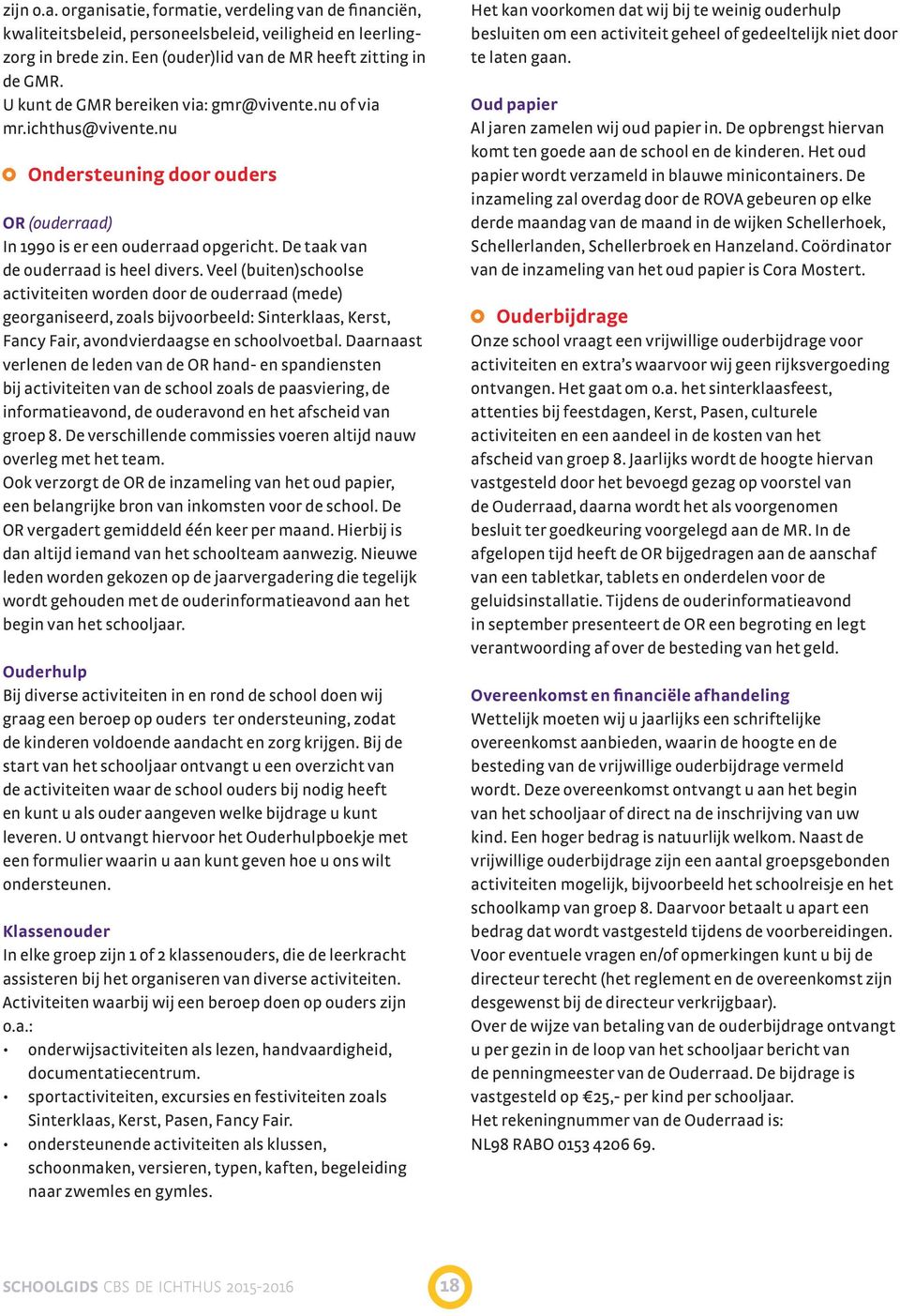 Veel (buiten)schoolse activiteiten worden door de ouderraad (mede) georganiseerd, zoals bijvoorbeeld: Sinterklaas, Kerst, Fancy Fair, avondvierdaagse en schoolvoetbal.