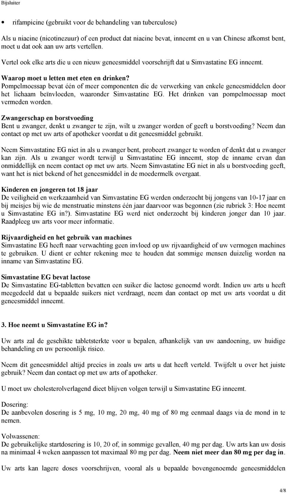 Pompelmoessap bevat één of meer componenten die de verwerking van enkele geneesmiddelen door het lichaam beïnvloeden, waaronder Simvastatine EG. Het drinken van pompelmoessap moet vermeden worden.