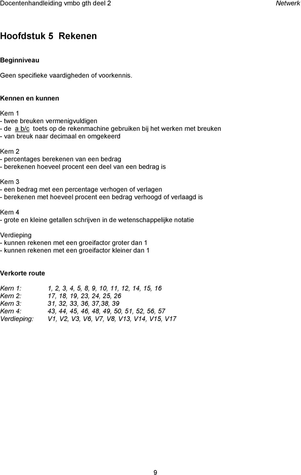 - berekenen hoeveel procent een deel van een bedrag is - een bedrag met een percentage verhogen of verlagen - berekenen met hoeveel procent een bedrag verhoogd of verlaagd is - grote en kleine