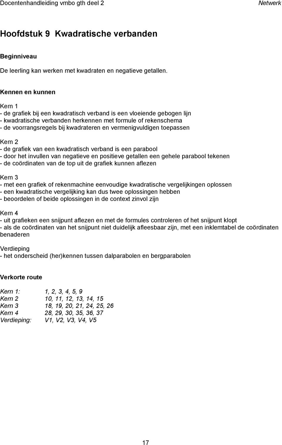 vermenigvuldigen toepassen - de grafiek van een kwadratisch verband is een parabool - door het invullen van negatieve en positieve getallen een gehele parabool tekenen - de coördinaten van de top uit