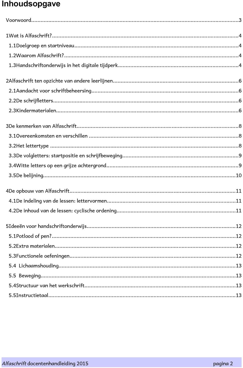 1Overeenkomsten en verschillen...8 3.2Het lettertype...8 3.3De volgletters: startpositie en schrijfbeweging...9 3.4Witte letters op een grijze achtergrond...9 3.5De belijning.