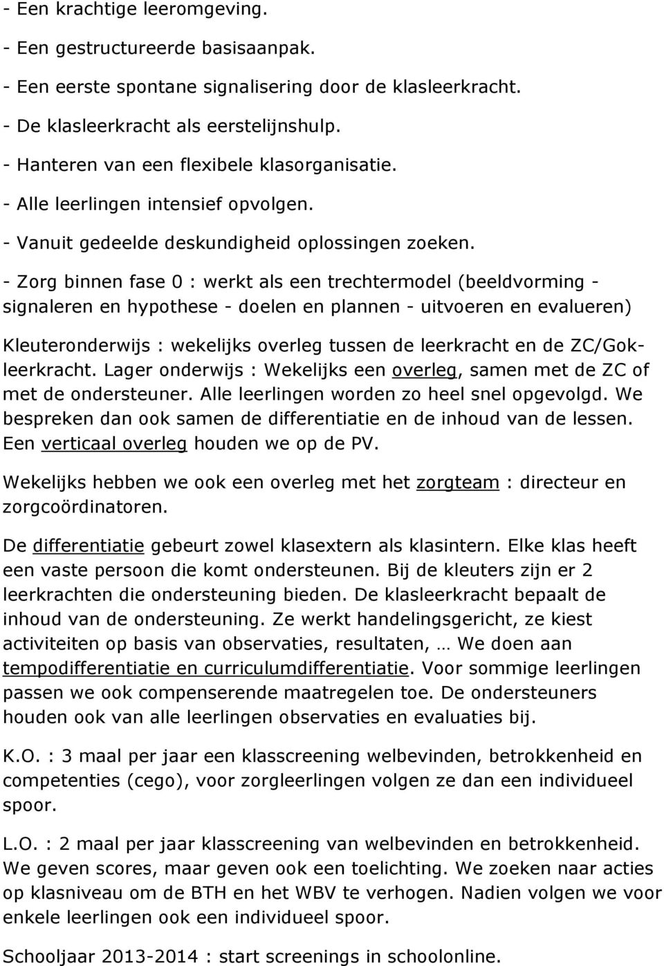 - Zorg binnen fase 0 : werkt als een trechtermodel (beeldvorming - signaleren en hypothese - doelen en plannen - uitvoeren en evalueren) Kleuteronderwijs : wekelijks overleg tussen de leerkracht en