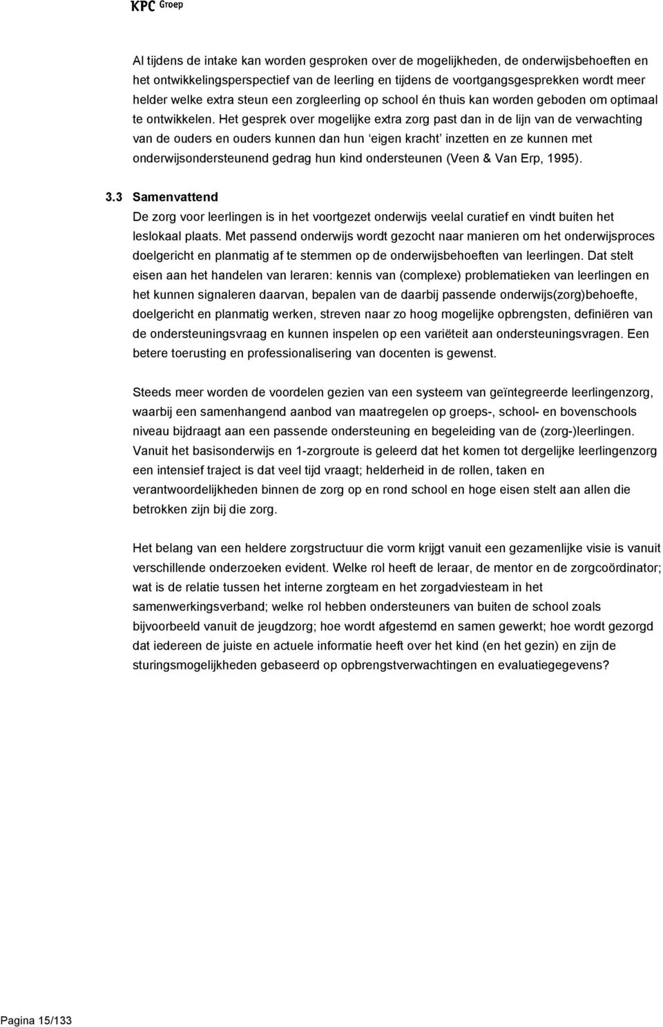 Het gesprek over mogelijke extra zorg past dan in de lijn van de verwachting van de ouders en ouders kunnen dan hun eigen kracht inzetten en ze kunnen met onderwijsondersteunend gedrag hun kind