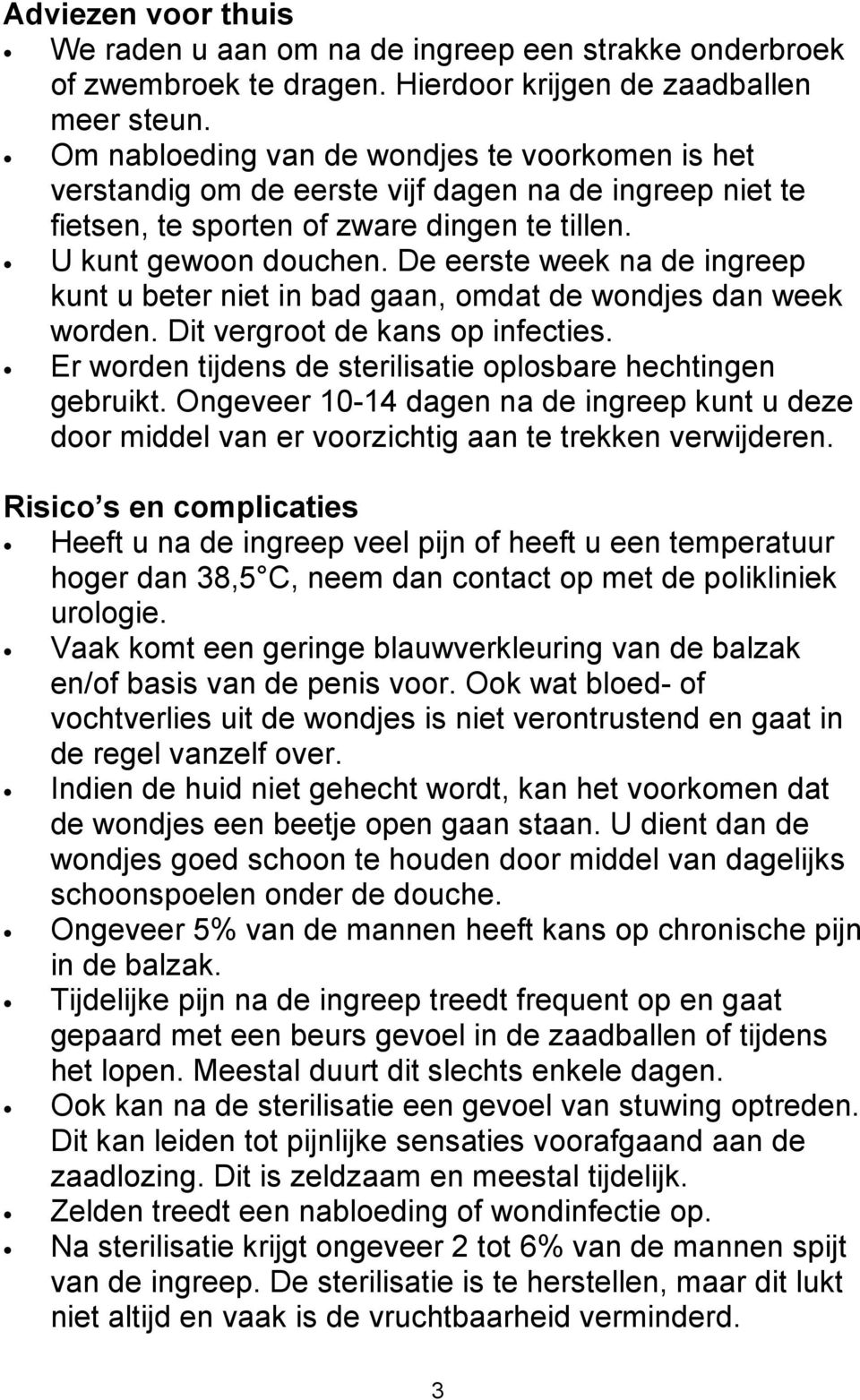 De eerste week na de ingreep kunt u beter niet in bad gaan, omdat de wondjes dan week worden. Dit vergroot de kans op infecties. Er worden tijdens de sterilisatie oplosbare hechtingen gebruikt.