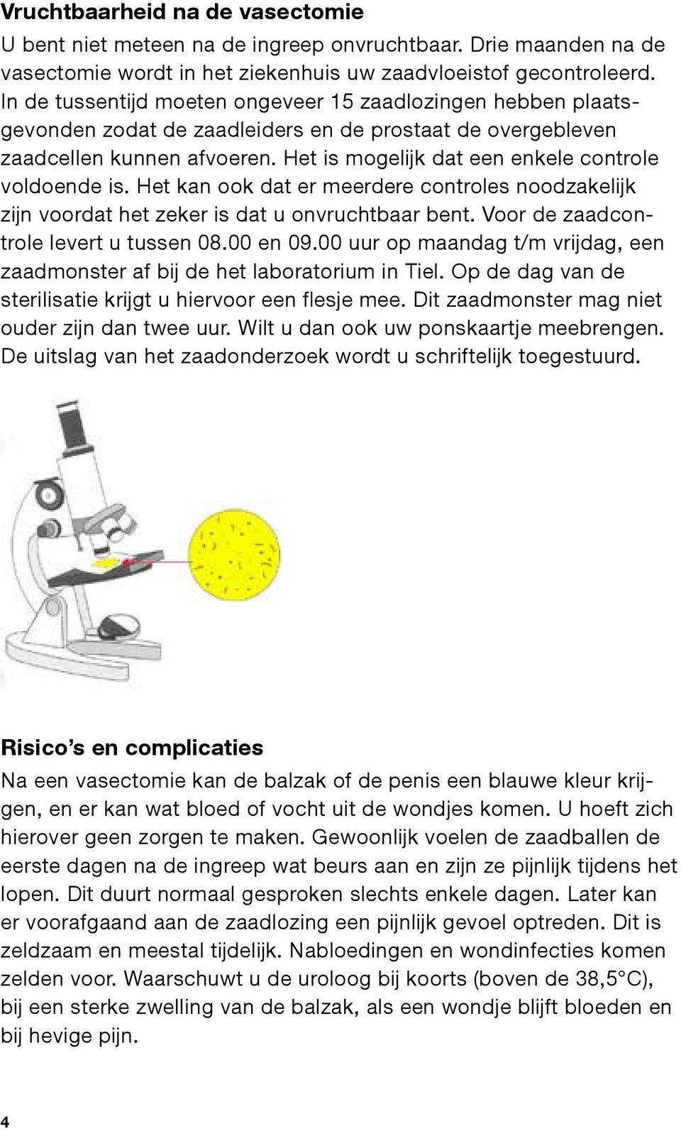 Het is mogelijk dat een enkele controle voldoende is. Het kan ook dat er meerdere controles noodzakelijk zijn voordat het zeker is dat u onvruchtbaar bent. Voor de zaadcontrole levert u tussen 08.