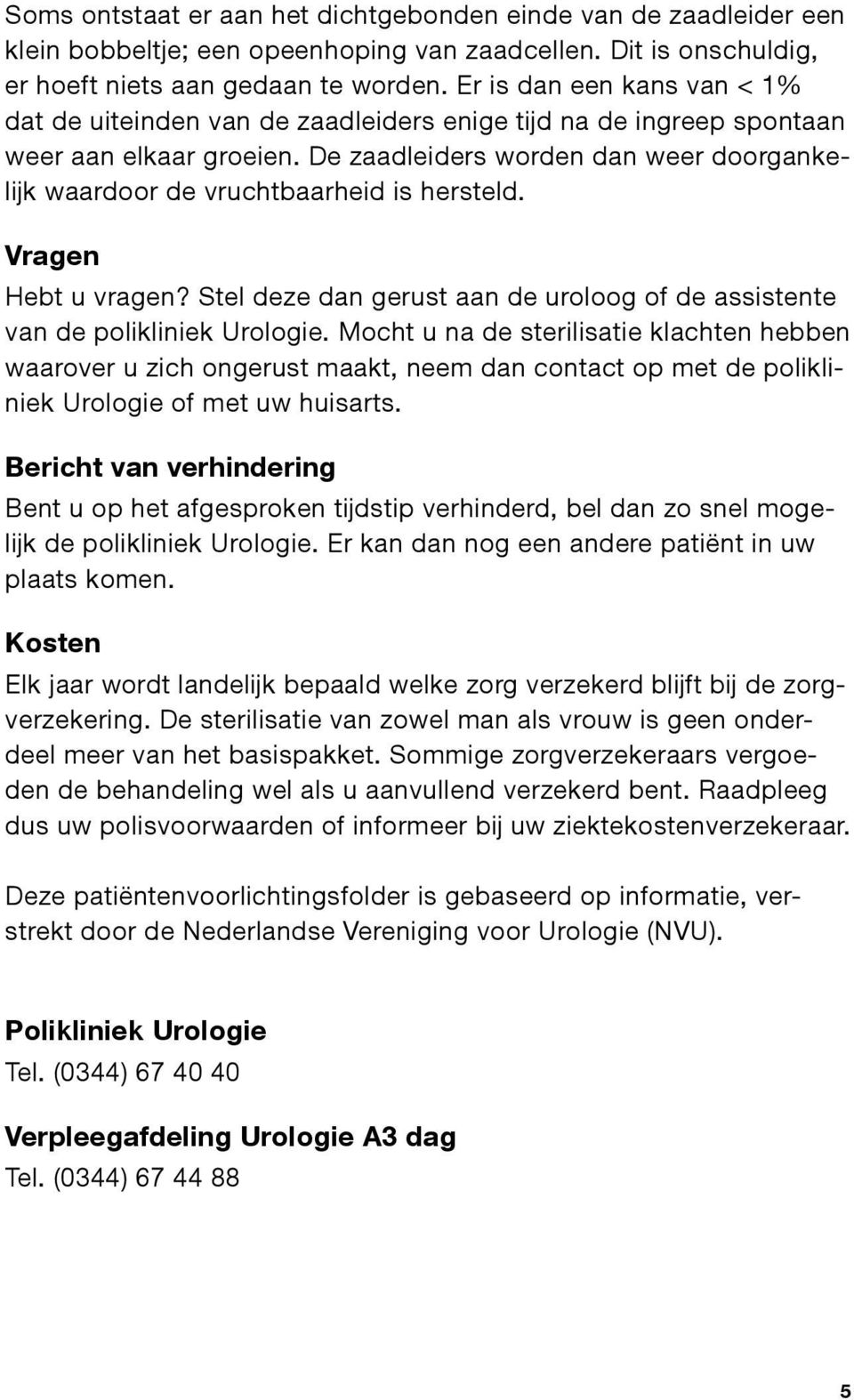 De zaadleiders worden dan weer doorgankelijk waardoor de vruchtbaarheid is hersteld. Vragen Hebt u vragen? Stel deze dan gerust aan de uroloog of de assistente van de polikliniek Urologie.