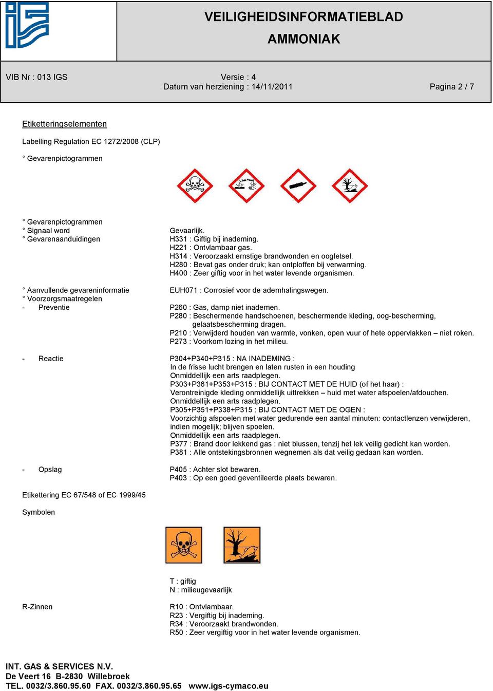 H400 : Zeer giftig voor in het water levende organismen. Aanvullende gevareninformatie EUH071 : Corrosief voor de ademhalingswegen. Voorzorgsmaatregelen - Preventie P260 : Gas, damp niet inademen.