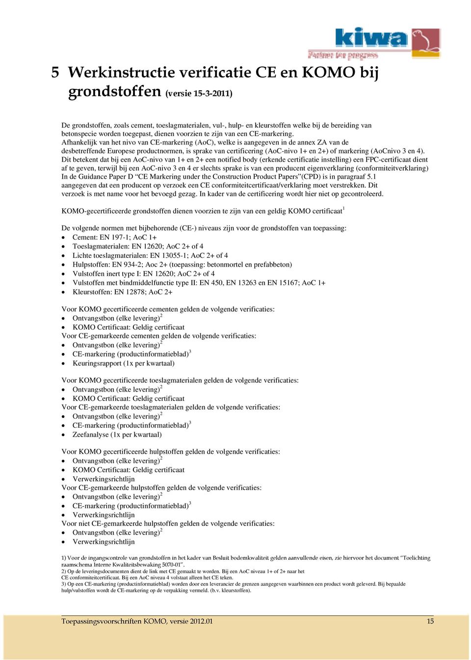 Afhankelijk van het nivo van CE-markering (AoC), welke is aangegeven in de annex ZA van de desbetreffende Europese productnormen, is sprake van certificering (AoC-nivo 1+ en 2+) of markering (AoCnivo