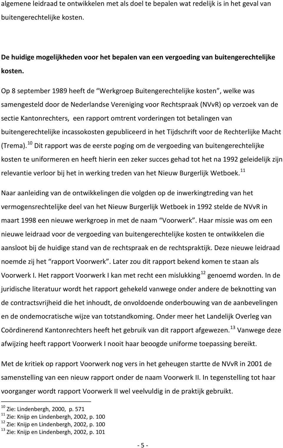 Op 8 september 1989 heeft de Werkgroep Buitengerechtelijke kosten, welke was samengesteld door de Nederlandse Vereniging voor Rechtspraak (NVvR) op verzoek van de sectie Kantonrechters, een rapport