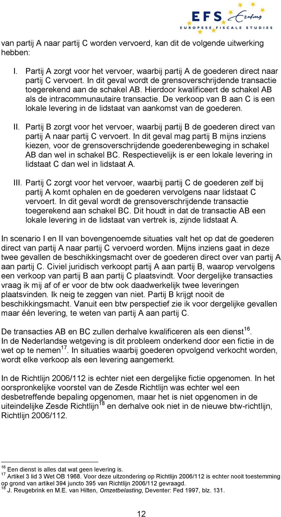 De verkoop van B aan C is een lokale levering in de lidstaat van aankomst van de goederen. II. Partij B zorgt voor het vervoer, waarbij partij B de goederen direct van partij A naar partij C vervoert.