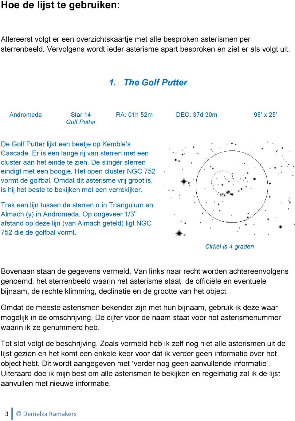 Er is een lange rij van sterren met een cluster aan het einde te zien. De slinger sterren eindigt met een boogje. Het open cluster NGC 752 vormt de golfbal.