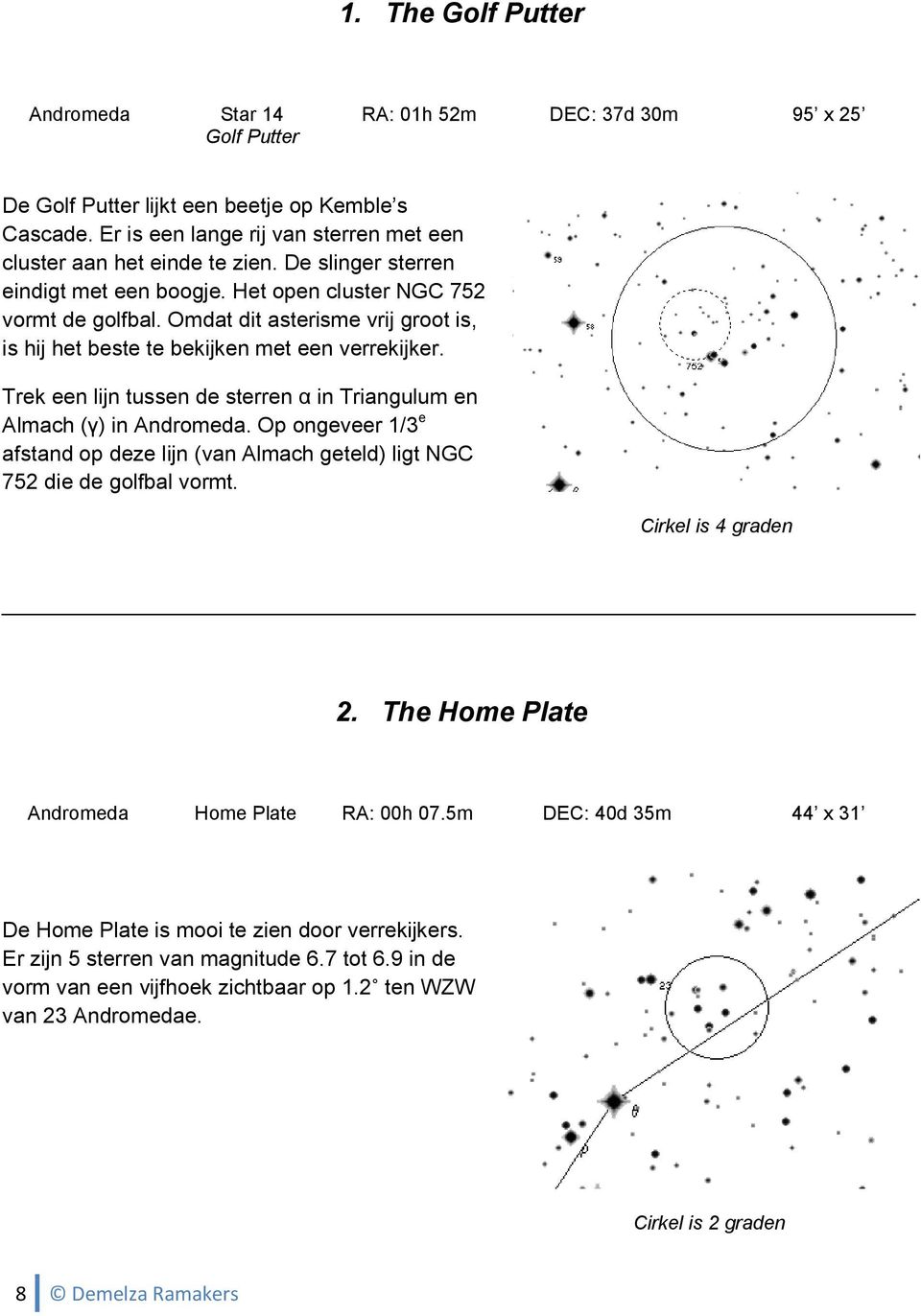 Omdat dit asterisme vrij groot is, is hij het beste te bekijken met een verrekijker. Trek een lijn tussen de sterren α in Triangulum en Almach (γ) in Andromeda.
