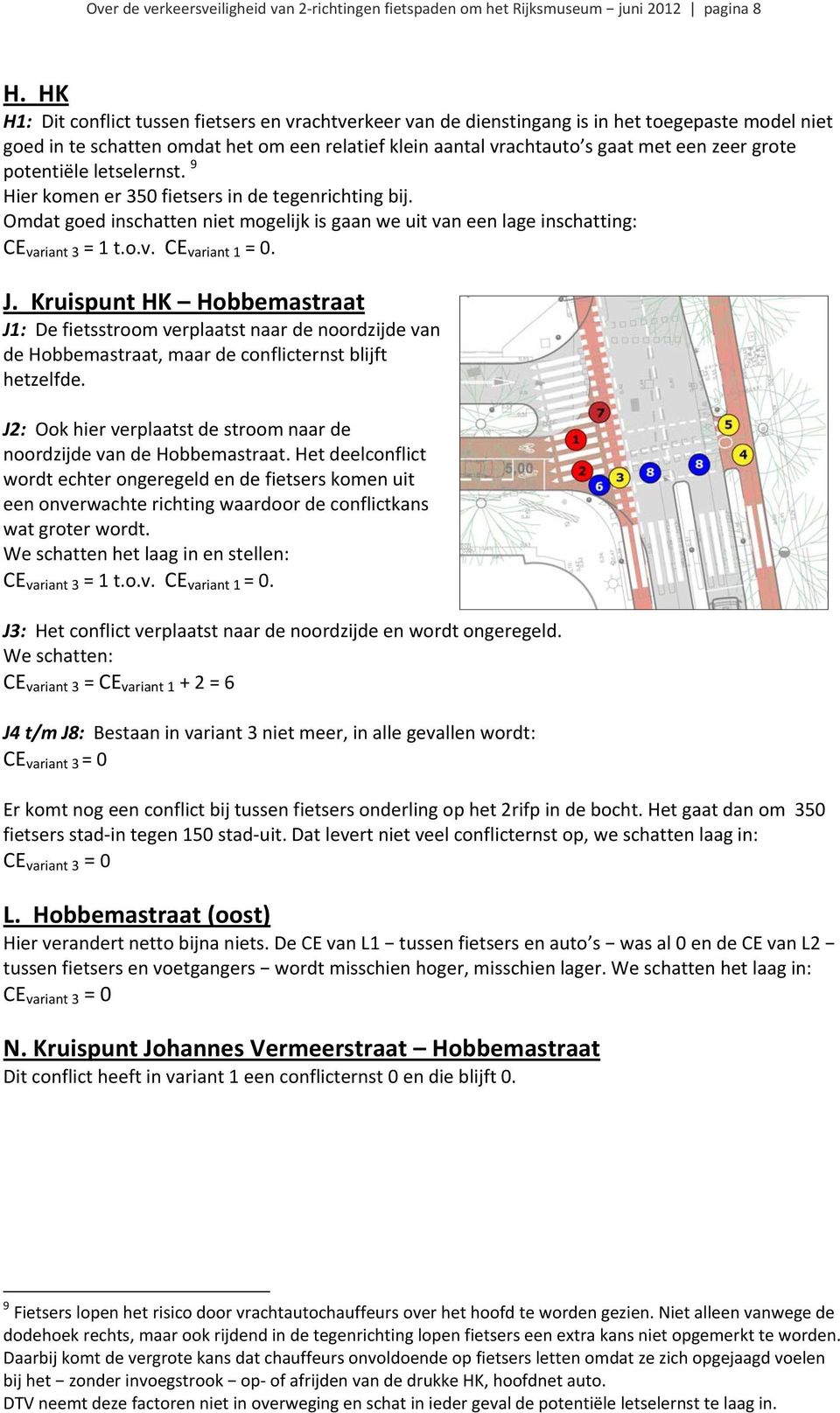 grote potentiële letselernst. 9 Hier komen er 350 fietsers in de tegenrichting bij. Omdat goed inschatten niet mogelijk is gaan we uit van een lage inschatting: CE variant 3 = 1 t.o.v. CE variant 1 = 0.