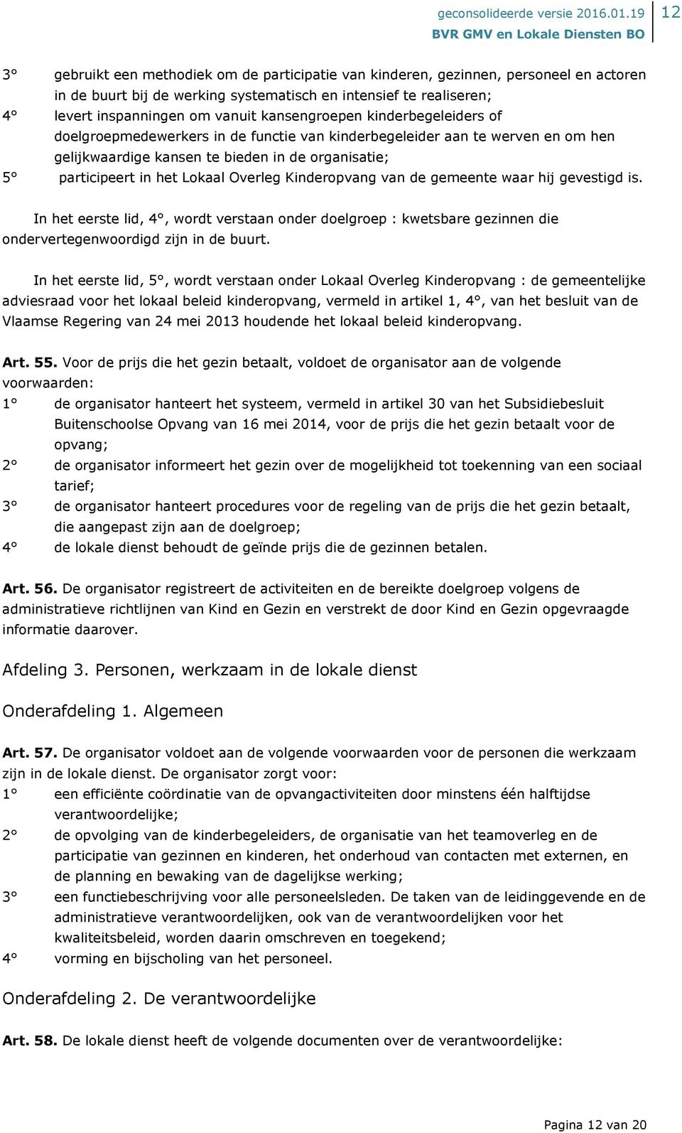 Overleg Kinderopvang van de gemeente waar hij gevestigd is. In het eerste lid, 4, wordt verstaan onder doelgroep : kwetsbare gezinnen die ondervertegenwoordigd zijn in de buurt.