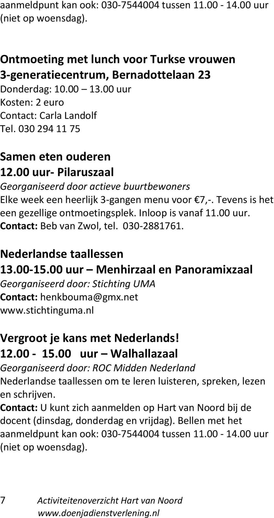 Tevens is het een gezellige ontmoetingsplek. Inloop is vanaf 11.00 uur. Contact: Beb van Zwol, tel. 030-2881761. Nederlandse taallessen 13.00-15.