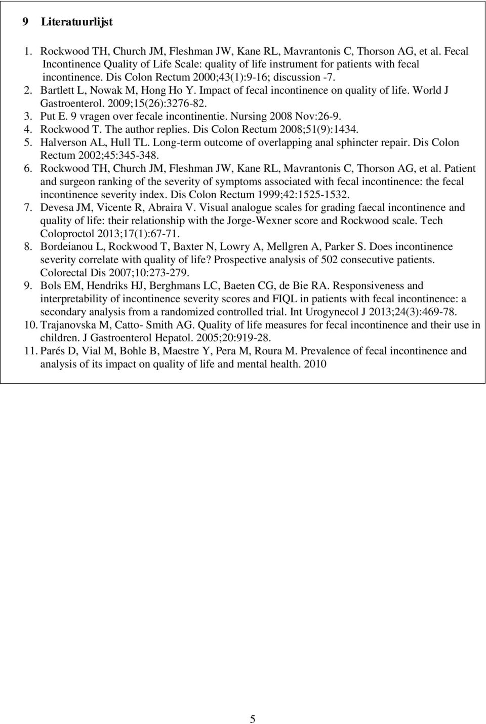 Impact of fecal incontinence on quality of life. World J Gastroenterol. 2009;15(26):3276-82. 3. Put E. 9 vragen over fecale incontinentie. Nursing 2008 Nov:26-9. 4. Rockwood T. The author replies.