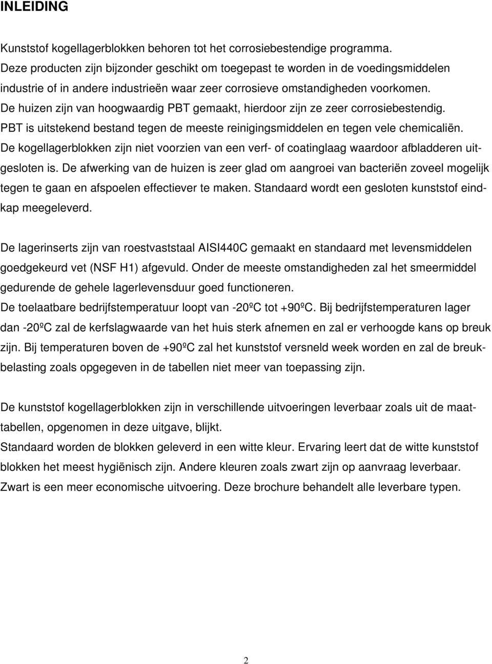 De huizen zijn van hoogwaardig PBT gemaakt, hierdoor zijn ze zeer corrosiebestendig. PBT is uitstekend bestand tegen de meeste reinigingsmiddelen en tegen vele chemicaliën.