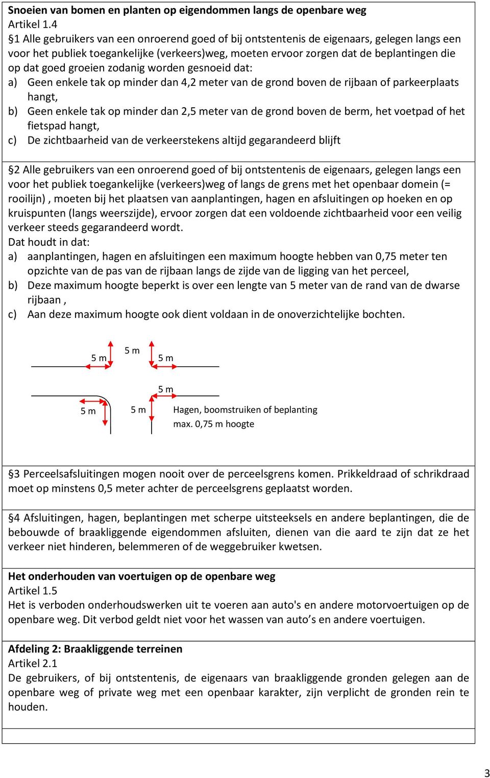 groeien zodanig worden gesnoeid dat: a) Geen enkele tak op minder dan 4,2 meter van de grond boven de rijbaan of parkeerplaats hangt, b) Geen enkele tak op minder dan 2,5 meter van de grond boven de