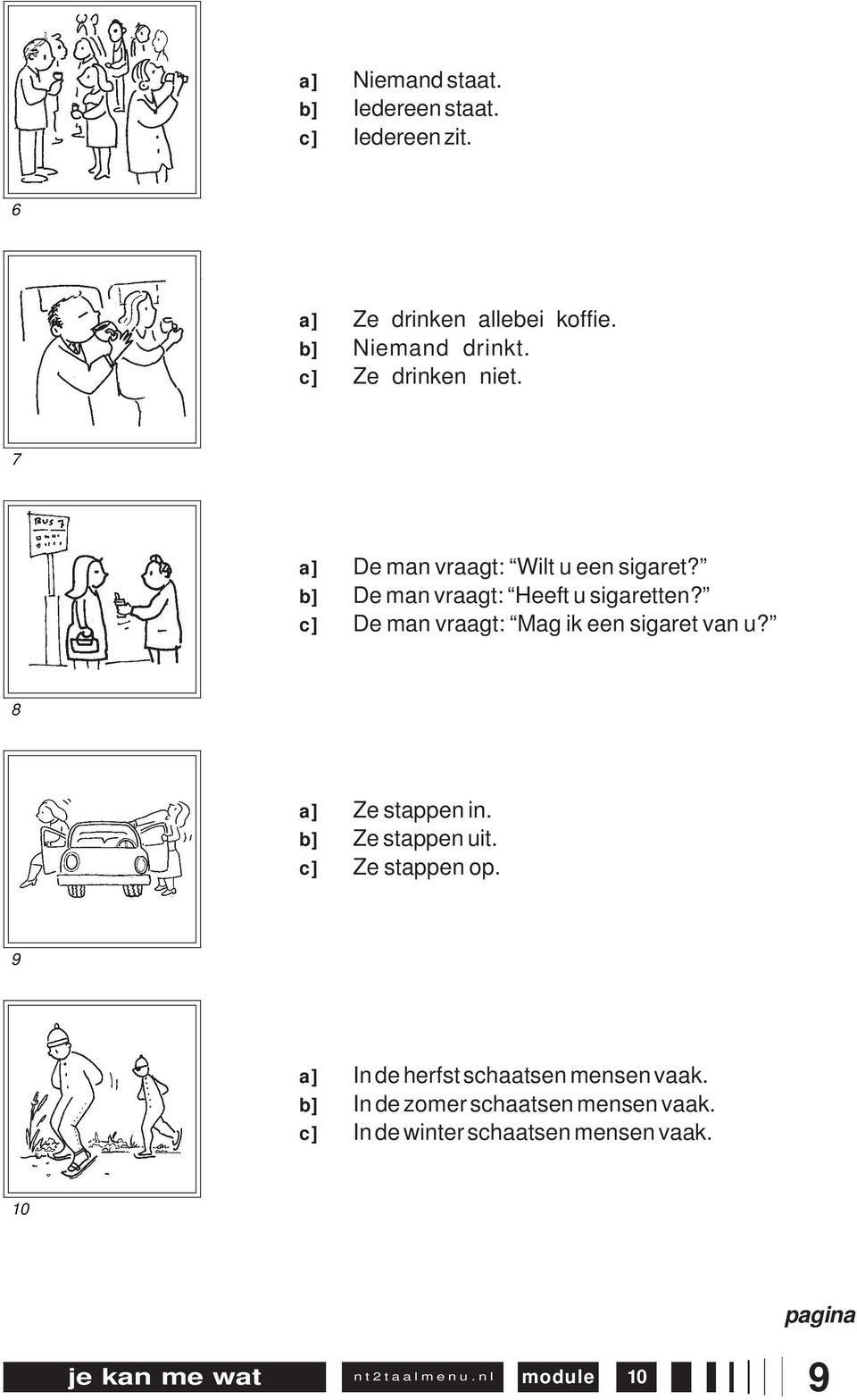 c] De man vraagt: Mag ik een sigaret van u? 8 a] Ze stappen in. b] Ze stappen uit. c] Ze stappen op.