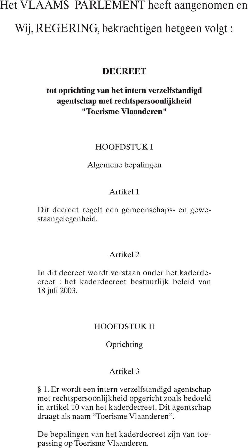 Artikel 2 In dit decreet wordt verstaan onder het kaderdecreet : het kaderdecreet bestuurlijk beleid van 18 juli 2003. HOOFDSTUK II Oprichting Artikel 3 1.