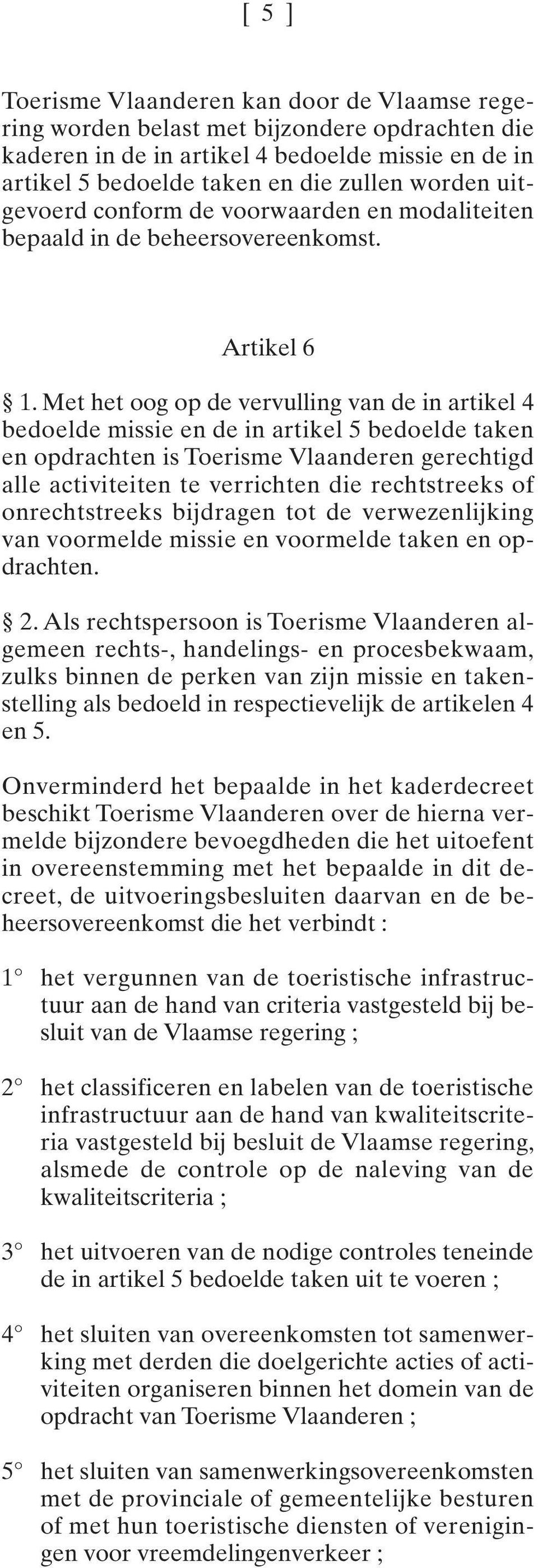 Met het oog op de vervulling van de in artikel 4 bedoelde missie en de in artikel 5 bedoelde taken en opdrachten is Toerisme Vlaanderen gerechtigd alle activiteiten te verrichten die rechtstreeks of