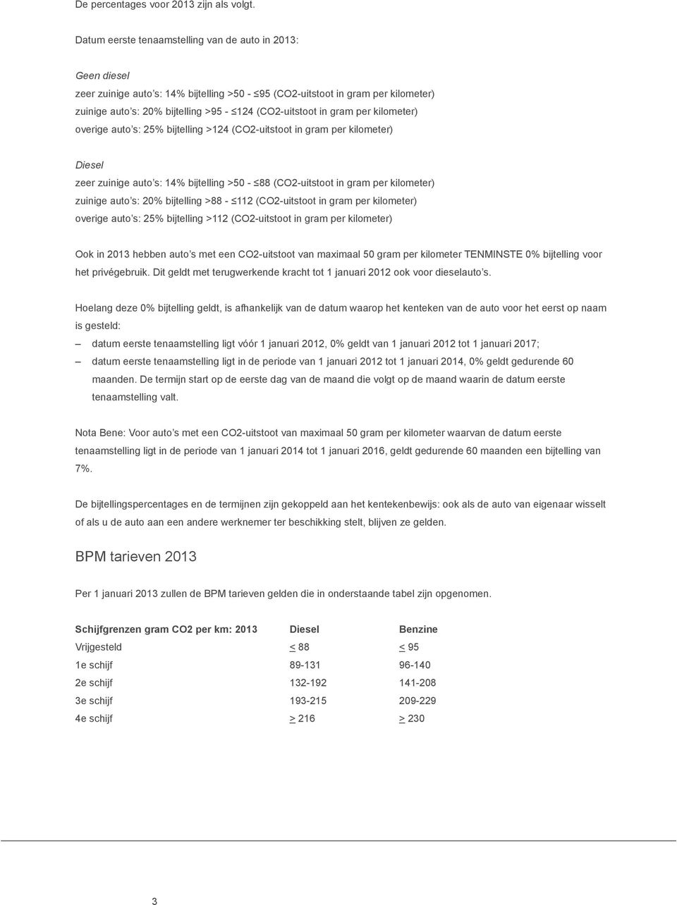 gram per kilometer) overige auto s: 25% bijtelling >124 (CO2-uitstoot in gram per kilometer) Diesel zeer zuinige auto s: 14% bijtelling >50-88 (CO2-uitstoot in gram per kilometer) zuinige auto s: 20%