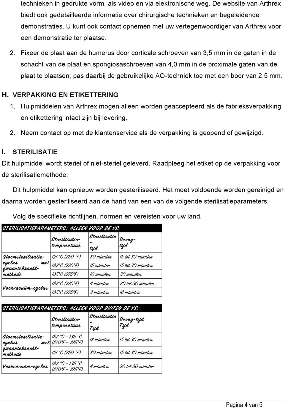 Fixeer de plaat aan de humerus door corticale schroeven van 3,5 mm in de gaten in de schacht van de plaat en spongiosaschroeven van 4,0 mm in de proximale gaten van de plaat te plaatsen; pas daarbij