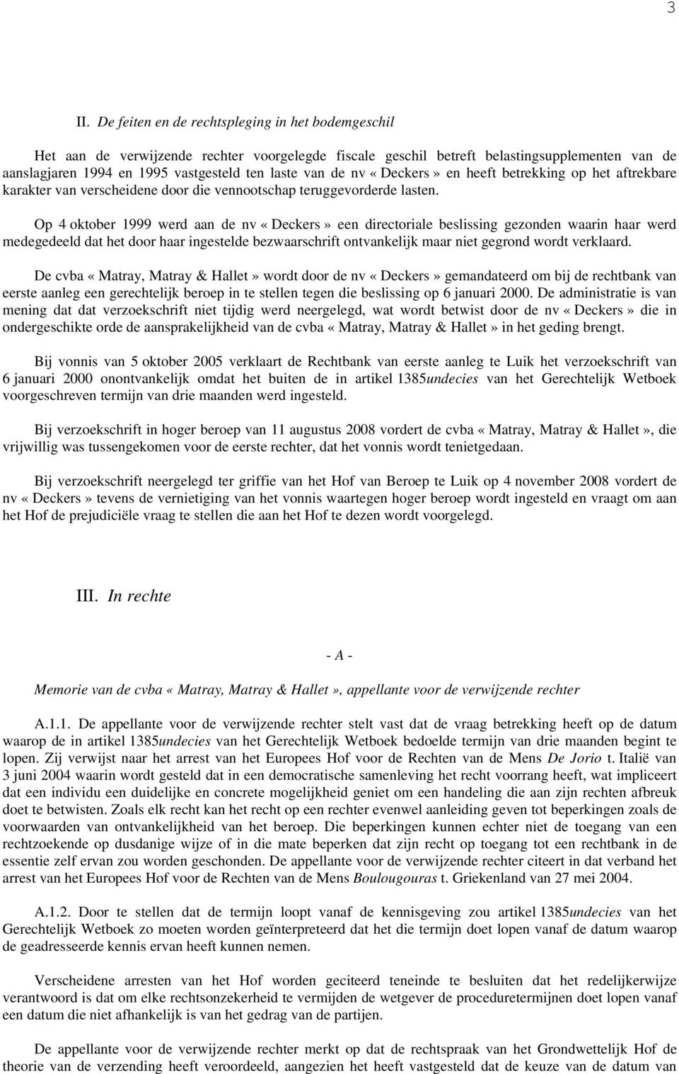 Op 4 oktober 1999 werd aan de nv «Deckers» een directoriale beslissing gezonden waarin haar werd medegedeeld dat het door haar ingestelde bezwaarschrift ontvankelijk maar niet gegrond wordt verklaard.