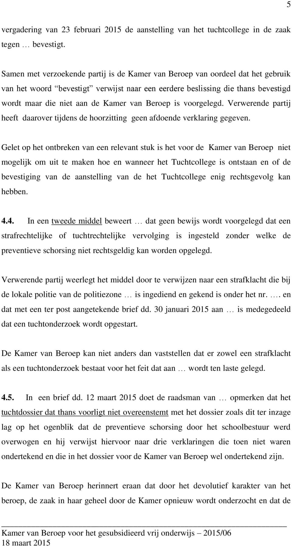 Beroep is voorgelegd. Verwerende partij heeft daarover tijdens de hoorzitting geen afdoende verklaring gegeven.