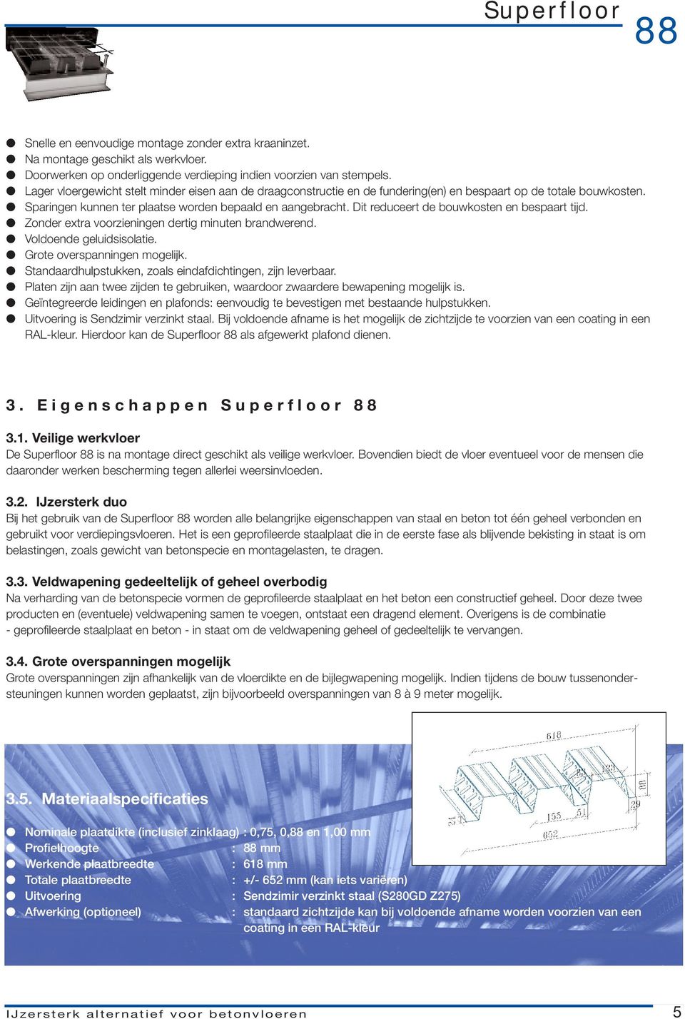 Dit reduceert de bouwkosten en bespaart tijd. Zonder extra voorzieningen dertig minuten brandwerend. Voldoende geluidsisolatie. Grote overspanningen mogelijk.