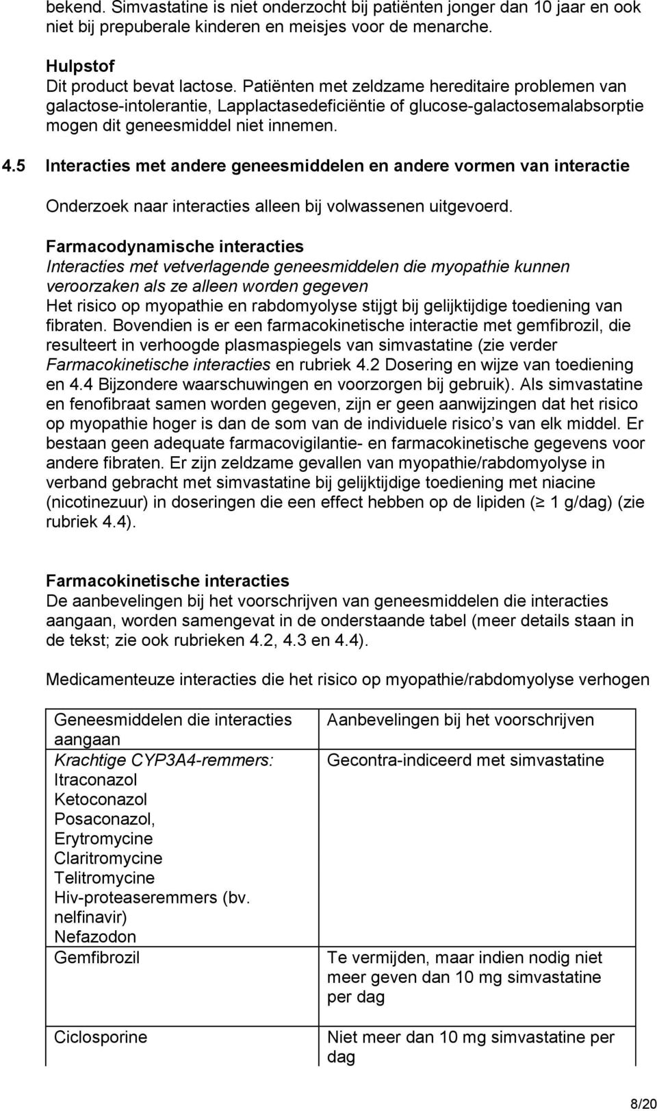 5 Interacties met andere geneesmiddelen en andere vormen van interactie Onderzoek naar interacties alleen bij volwassenen uitgevoerd.