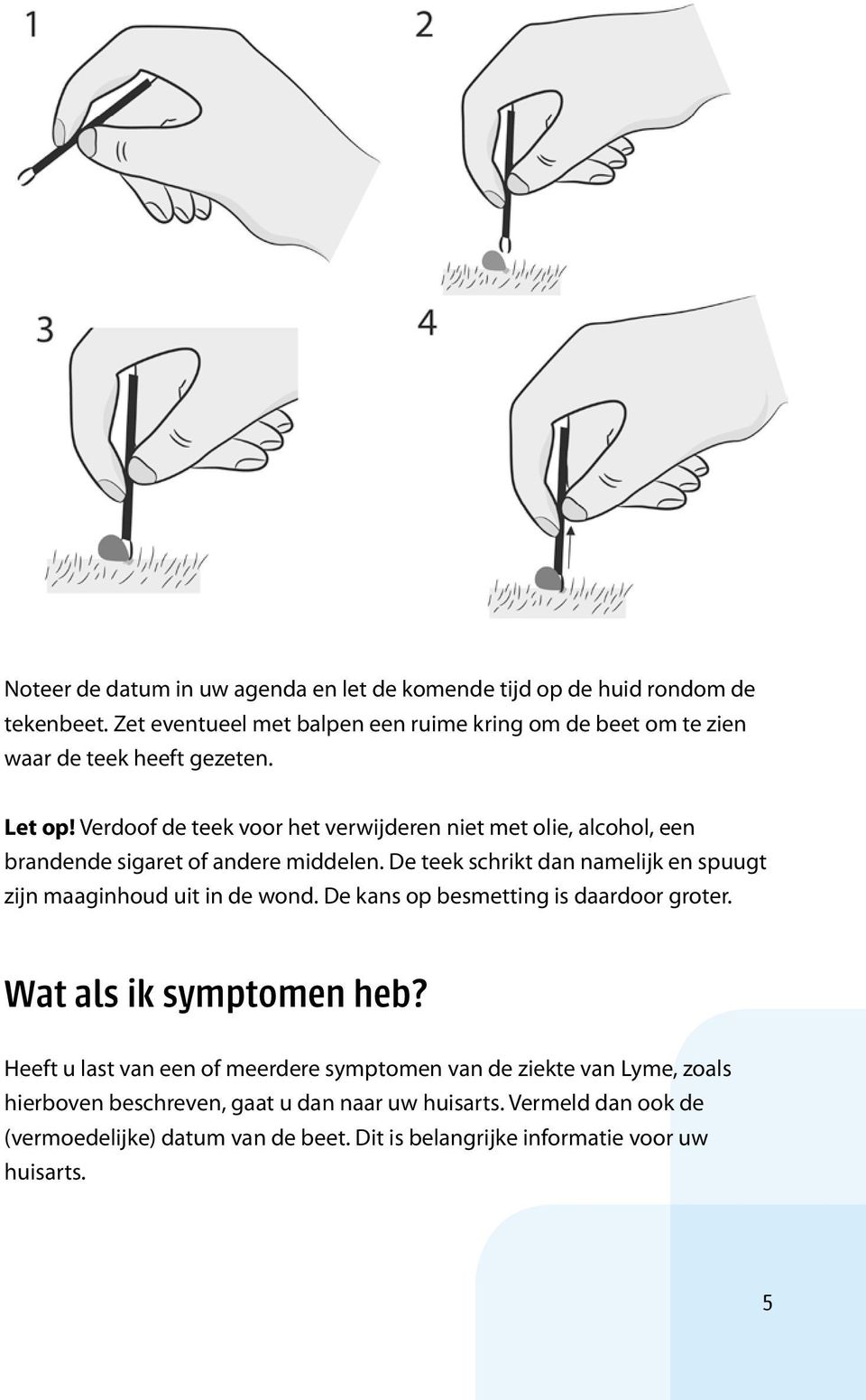 Verdoof de teek voor het verwijderen niet met olie, alcohol, een brandende sigaret of andere middelen.