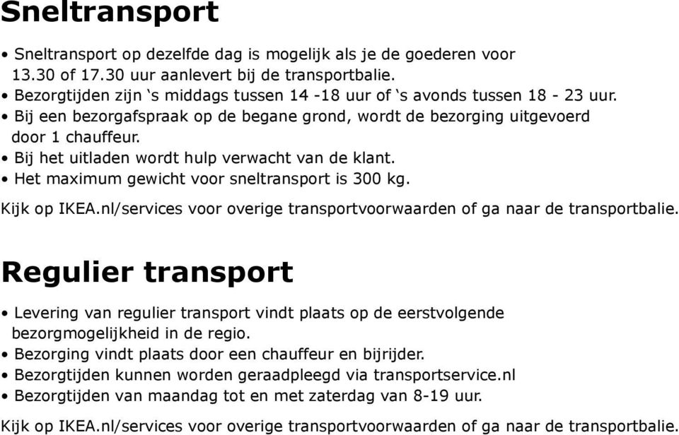 Bij het uitladen wordt hulp verwacht van de klant. Het maximum gewicht voor sneltransport is 300 kg. Kijk op IKEA.nl/services voor overige transportvoorwaarden of ga naar de transportbalie.