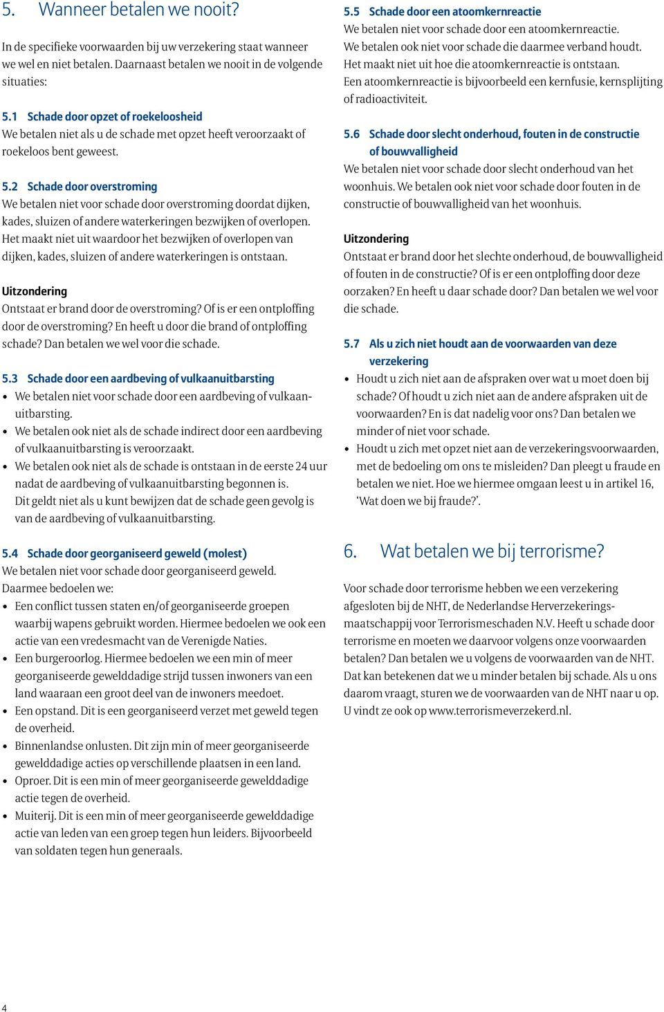 2 Schade door overstroming We betalen niet voor schade door overstroming doordat dijken, kades, sluizen of andere waterkeringen bezwijken of overlopen.