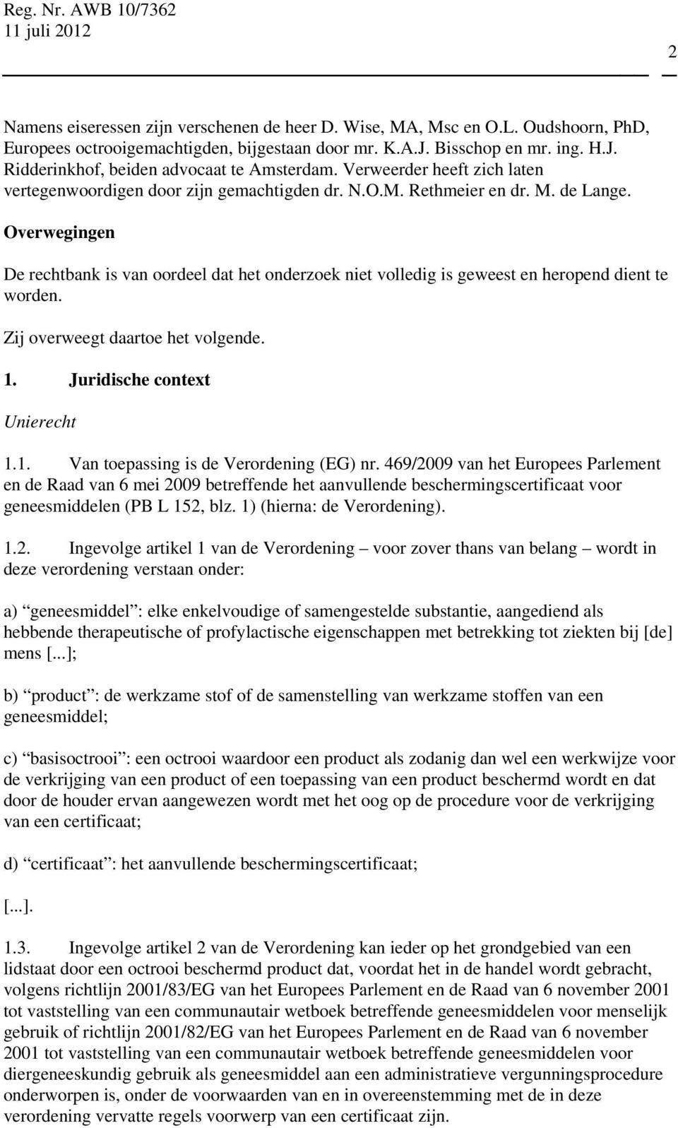 Overwegingen De rechtbank is van oordeel dat het onderzoek niet volledig is geweest en heropend dient te worden. Zij overweegt daartoe het volgende. 1. Juridische context Unierecht 1.1. Van toepassing is de Verordening (EG) nr.