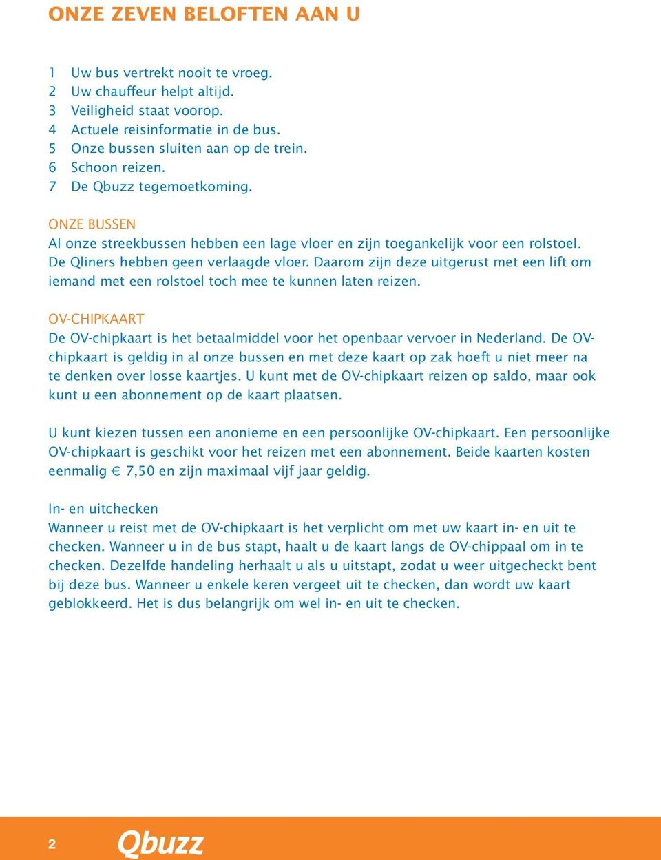 Daarom zijn deze uitgerust met een lift om iemand met een rolstoel toch mee te kunnen laten reizen. OV-CHIPKAART De OV-chipkaart is het betaalmiddel voor het openbaar vervoer in Nederland.