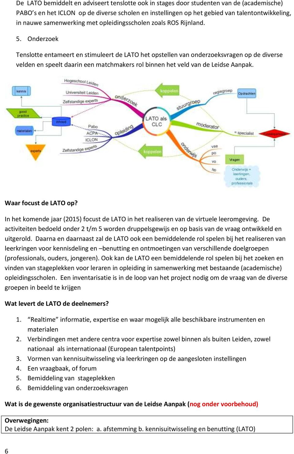 Onderzoek Tenslotte entameert en stimuleert de LATO het opstellen van onderzoeksvragen op de diverse velden en speelt daarin een matchmakers rol binnen het veld van de Leidse Aanpak.