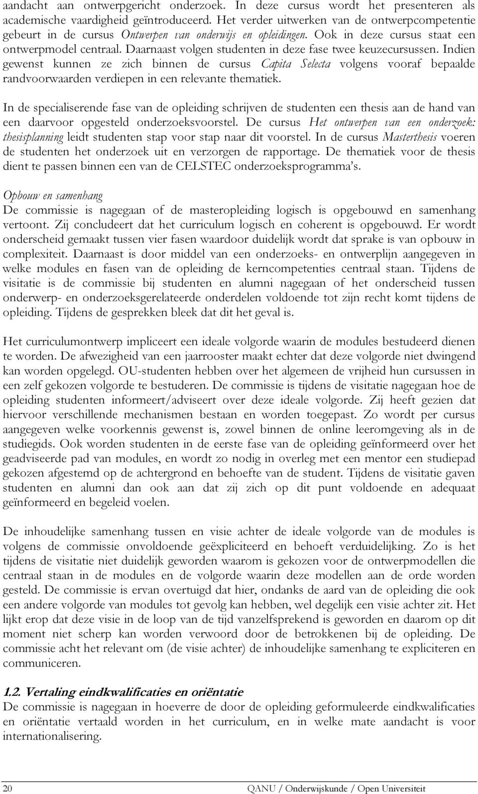 Daarnaast volgen studenten in deze fase twee keuzecursussen. Indien gewenst kunnen ze zich binnen de cursus Capita Selecta volgens vooraf bepaalde randvoorwaarden verdiepen in een relevante thematiek.