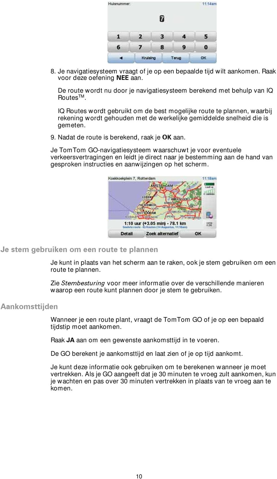 Je TomTom GO-navigatiesysteem waarschuwt je voor eventuele verkeersvertragingen en leidt je direct naar je bestemming aan de hand van gesproken instructies en aanwijzingen op het scherm.